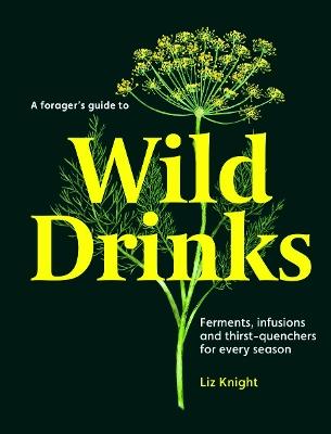 A Forager's Guide to Wild Drinks: Ferments, infusions and thirst-quenchers for every season - Liz Knight - cover