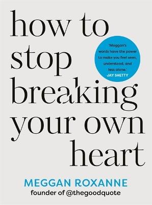 How to Stop Breaking Your Own Heart: THE SUNDAY TIMES BESTSELLER. Stop People-Pleasing, Set Boundaries, and Heal from Self-Sabotage - Meggan Roxanne - cover