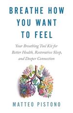 Breathe How You Want to Feel: Your Breathing Toolkit for Better Health, Restorative Sleep and Deeper Connection