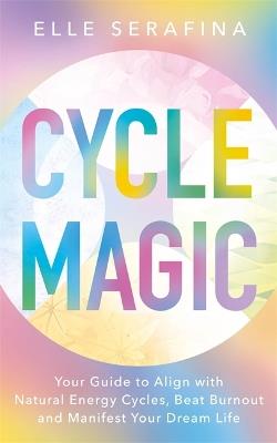 Cycle Magic: Your Guide to Align with Natural Energy Cycles, Beat Burnout and Manifest Your Dream Life - Elle Serafina - cover