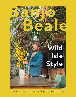 Wild Isle Style: Resourceful And Sustainable Interior Design Ideas - Banjo Beale - cover
