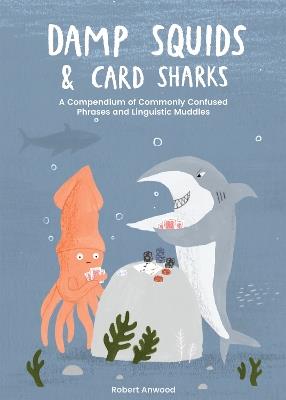 Damp Squids and Card Sharks: A Compendium of Commonly Confused Phrases and Linguistic Muddles - Robert Anwood - cover