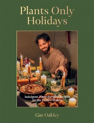 Plants Only Holidays: Indulgent, Plant-Forward Recipes for the Festive Season - Gaz Oakley - cover