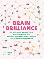 Brain Brilliance: 60 Nourishing Recipes And A Nutritional Toolkit For Dyslexia, Dyspraxia, ADHD, Autism and All Neurodivergent Kids