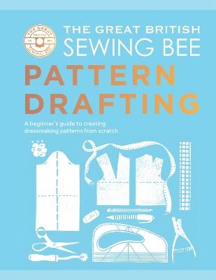 The Great British Sewing Bee: Pattern Drafting: A Beginner’s Guide to Creating Dressmaking Patterns From Scratch - The Great British Sewing Bee - cover