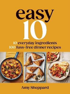Easy 10: 10 Everyday Ingredients, 100 Fuss-free Dinner Recipes - Amy Sheppard - cover