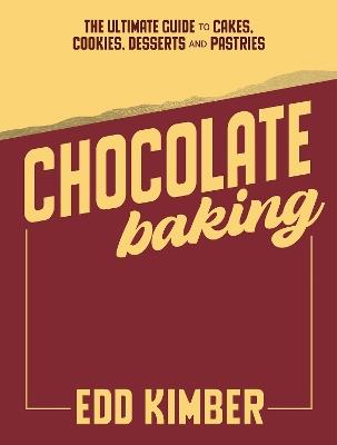 Chocolate Baking: The Ultimate Guide to Cakes, Cookies, Desserts & Pastries - Edd Kimber - cover