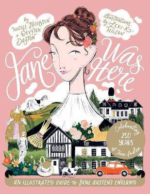 Jane Was Here: An Illustrated Guide to Jane Austen's England - Nicole Jacobsen,Devynn Dayton,Lexi K. Nilson - cover