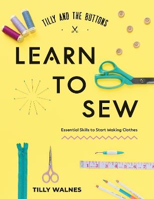 Tilly and the Buttons: Learn to Sew: Essential Skills to Start Making Clothes - Tilly Walnes - cover