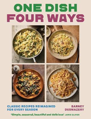 One Dish Four Ways: Classic Recipes Reimagined For Every Season - Barney Desmazery - cover