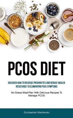 Pcos Diet: Discover How To Reverse Prediabetes And Reduce Insulin Resistance To Eliminating PCOS Symptoms (No-Stress Meal Plan With Delicious Recipes To Manage PCOS) - Gulchachak Marchenko - cover
