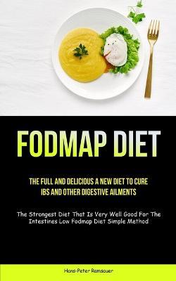 Fodmap Diet: The Full And Delicious A New Diet To Cure IBS And Other Digestive Ailments (The Strongest Diet That Is Very Well Good For The Intestines Low Fodmap Diet Simple Method) - Hans-Peter Ramsauer - cover