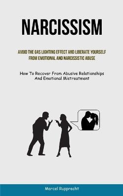 Narcissism: Avoid The Gas Lighting Effect And Liberate Yourself From Emotional And Narcissistic Abuse (How To Recover From Abusive Relationships And Emotional Mistreatment) - Marcel Rupprecht - cover
