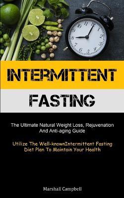 Intermittent Fasting: The Ultimate Natural Weight Loss, Rejuvenation, And Anti-aging Guide (Utilize The Well-known Intermittent Fasting Diet Plan To Maintain Your Health) - Marshall Campbell - cover