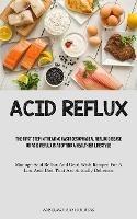Acid Reflux: The First Step In Treating Gastroesophageal Reflux Disease Or Acid Reflux Is Adopting A Healthier Lifestyle (Manage Acid Reflux And Gerd With Recipes For A Low Acid Diet That Are Actually Delicious) - Anselmo-Rio Huertas - cover