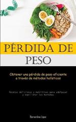 Perdida De Peso: Obtener una perdida de peso eficiente a traves de metodos holisticos (Recetas deliciosas y nutritivas para adelgazar y equilibrar las hormonas)