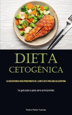 Dieta Cetogenica: La guia integral para principiantes de la dieta keto para una salud optima (La guia paso a paso para principiantes) - Pedro-Pablo Fuertes - cover