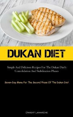 Dukan Diet: Simple And Delicious Recipes For The Dukan Diet's Consolidation And Stabilization Phases (Seven-Day Menu For The Second Phase Of The Dukan Diet) - Dwight LaMarche - cover