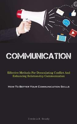 Communication: Effective Methods For Deescalating Conflict And Enhancing Relationship Communication (How To Better Your Communication Skills) - Fredrick Brady - cover