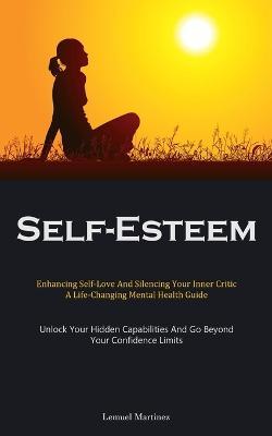 Self-Esteem: Enhancing Self-Love And Silencing Your Inner Critic: A Life-Changing Mental Health Guide (Unlock Your Hidden Capabilities And Go Beyond Your Confidence Limits) - Lemuel Martinez - cover