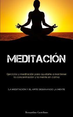 Meditacion: Ejercicios y meditacion para ayudarte a mantener la concentracion y la mente en calma (La meditacion y el arte desanando la mente) - Bernardino Castellano - cover