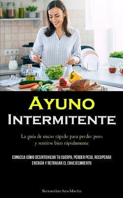 Ayuno Intermitente: La guia de inicio rapido para perder peso y sentirse bien rapidamente (Conozca como desintoxicar tu cuerpo, perder peso, recuperar energia y retrasar el envejecimiento) - Bernardino San-Martin - cover