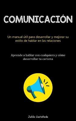 Comunicacion: Un manual util para desarrollar y mejorar su estilo de hablar en las relaciones (Aprende a hablar con cualquiera y como desarrollar tu carisma) - Juliao Castaneda - cover
