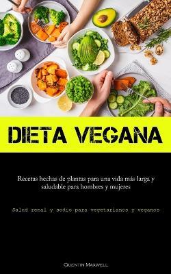 Dieta Vegana: Recetas hechas de plantas para una vida mas larga y saludable para hombres y mujeres (Salud renal y sodio para vegetarianos y veganos) - Quentin Maxwell - cover