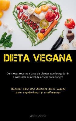 Dieta Vegana: Deliciosas recetas a base de plantas que lo ayudaran a controlar su nivel de azucar en la sangre (Recetas para una deliciosa dieta vegana para vegetarianos y crudiveganos) - Ulysses Donovan - cover