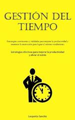 Gestion Del Tiempo: Estrategias convincentes y validadas para mejorar la productividad y mantener la motivacion para lograr el maximo rendimiento (Estrategias efectivas para mejorar la productividad y aliviar el estres)