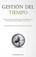 Gestion Del Tiempo: Mejorar el crecimiento personal y profesional del individuo a traves del autocontrol y metodos probados para alcanzar metas (El manual definitivo sobre la gestion eficiente del tiempo)