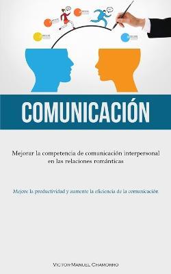 Comunicacion: Mejorar la competencia de comunicacion interpersonal en las relaciones romanticas (Mejore la productividad y aumente la eficiencia de la comunicacion) - Victor-Manuel Chamorro - cover