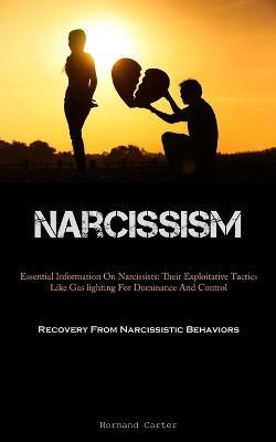 Narcissism: Essential Information On Narcissists: Their Exploitative Tactics Like Gas lighting For Dominance And Control (Recovery From Narcissistic Behaviors) - Normand Carter - cover