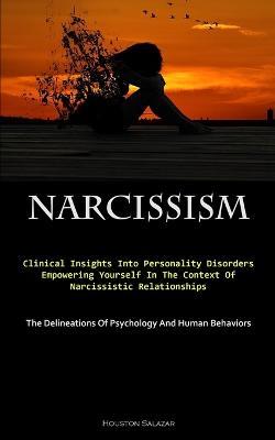 Narcissism: Clinical Insights Into Personality Disorders: Empowering Yourself In The Context Of Narcissistic Relationships (The Delineations Of Psychology And Human Behaviors) - Houston Salazar - cover