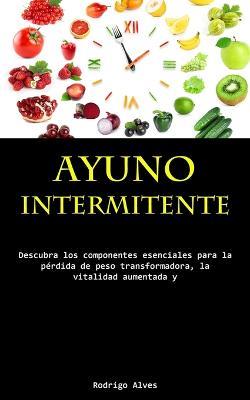 Ayuno Intermitente: Descubra los componentes esenciales para la perdida de peso transformadora, la vitalidad aumentada y la lucidez cognitiva profunda - Rodrigo Alves - cover