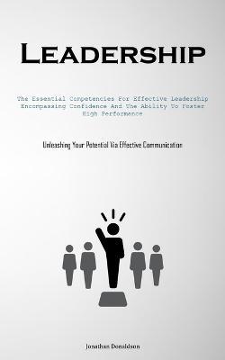 Leadership: The Essential Competencies For Effective Leadership, Encompassing Confidence And The Ability To Foster High Performance (Unleashing Your Potential Via Effective Communication) - Jonathan Donaldson - cover