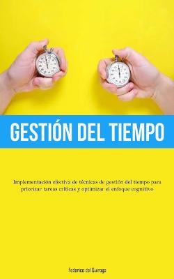 Gestion Del Tiempo: Implementacion efectiva de tecnicas de gestion del tiempo para priorizar tareas criticas y optimizar el enfoque cognitivo - Federico del Quiroga - cover