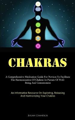 Chakras: A Comprehensive Meditation Guide For Novices To Facilitate The Harmonization Of Chakras In Pursuit Of Well- Being And Contentment (An Informative Resource On Exploring, Releasing, And Harmonizing Your Chakras) - Julian Chandler - cover