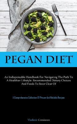 Pegan Diet: An Indispensable Handbook For Navigating The Path To A Healthier Lifestyle: Recommended Dietary Choices And Foods To Steer Clear Of (A Comprehensive Collection Of Proven And Reliable Recipes) - Vladimir Cousineau - cover