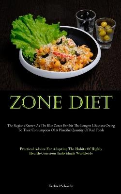 Zone Diet: The Regions Known As The Blue Zones Exhibit The Longest Lifespans Owing To Their Consumption Of A Plentiful Quantity Of Red Foods (Practical Advice For Adopting The Habits Of Highly Health-Conscious Individuals Worldwide) - Ezekiel Schaefer - cover