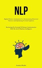 Nlp: Highly Effective Instruments For Restructuring Behavioral Patterns And Optimizing Personal Capacities (Harnessing The Potential Of Human Communication With The Aid Of Machine Intelligence)
