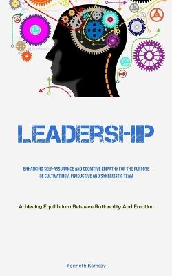 Leadership: Enhancing Self-assurance And Cognitive Empathy For The Purpose Of Cultivating A Productive And Synergistic Team (Achieving Equilibrium Between Rationality And Emotion) - Kenneth Ramsay - cover