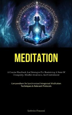 Meditation: A Concise Handbook And Strategies For Reattaining A State Of Tranquility, Mindful Awareness, And Contentment (Compendium On Synchronized Integrated Meditation Techniques & Relevant Protocols) - Ludovico Franzoni - cover