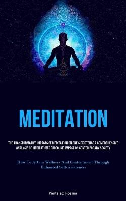 Meditation: The Transformative Impacts Of Meditation On One's Existence A Comprehensive Analysis Of Meditation's Profound Impact On Contemporary Society (How To Attain Wellness And Contentment Through Enhanced Self-Awareness) - Pantaleo Rossini - cover