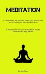 Meditation: A Comprehensive And Systematic Manual For Cultivating Inner Serenity And Leading A Life Free From Stress (An Effective Approach For Novices To Effortlessly Alleviate Stress And Cultivate Inner Peace Through Mindfulness)