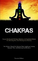 Chakras: Uncover The Potential Of Chakra Meditation: An Established Method For Alleviating Stress And Attaining Inner Harmony (The Definitive Manual On Achieving Chakra Equilibrium, Emitting Optimistic Vibes, And Enhancing Aural Resilience)