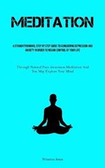 Meditation: A Straightforward, Step By Step Guide To Conquering Depression And Anxiety In Order To Regain Control Of Your Life (Through Natural Pure Awareness Meditation And You May Explore Your Mind)