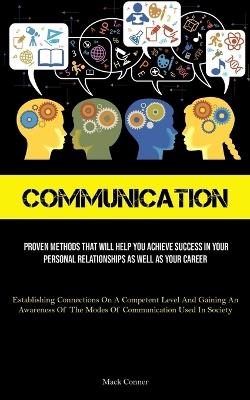 Communication: Proven Methods That Will Help You Achieve Success In Your Personal Relationships As Well As Your Career (Establishing Connections On A Competent Level And Gaining An Awareness Of The Modes Of Communication Used In Society) - Mack Conner - cover