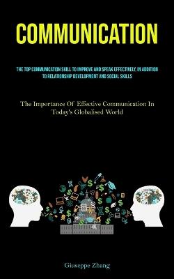 Communication: The Top Communication Skill To Improve And Speak Effectively, In Addition To Relationship Development And Social Skills (The Importance Of Effective Communication In Today's Globalised World) - Giuseppe Zhang - cover
