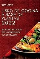 Libro de Cocina a Base de Plantas 2022: Recetas Deliciosas Para Sorprender Tus Invitados - Ines Nieto - cover